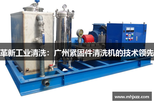 革新工业清洗：广州紧固件清洗机的技术领先